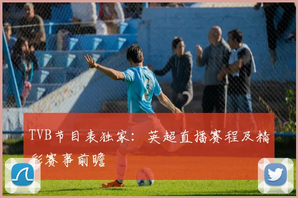 TVB节目表独家：英超直播赛程及精彩赛事前瞻