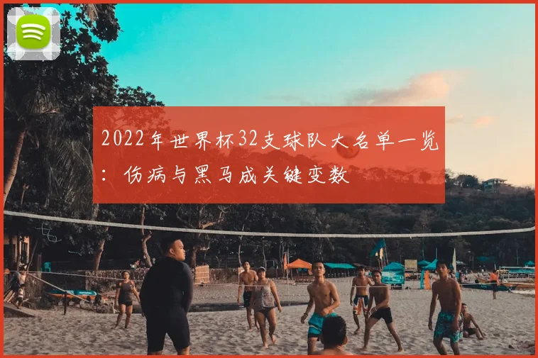 2022年世界杯32支球队大名单一览：伤病与黑马成关键变数