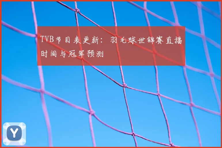 TVB节目表更新：羽毛球世锦赛直播时间与冠军预测