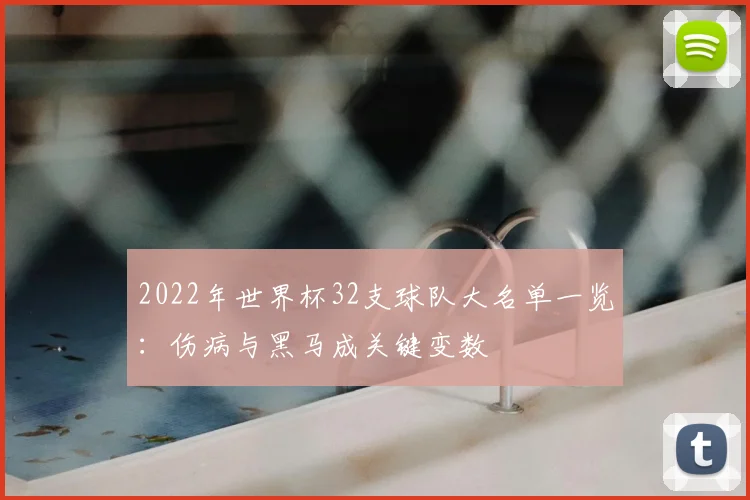 2022年世界杯32支球队大名单一览：伤病与黑马成关键变数